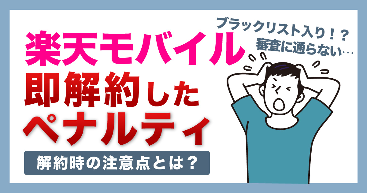 楽天モバイル即解約のペナルティは？ブラックリストや違約金、審査落ちの理由を解説