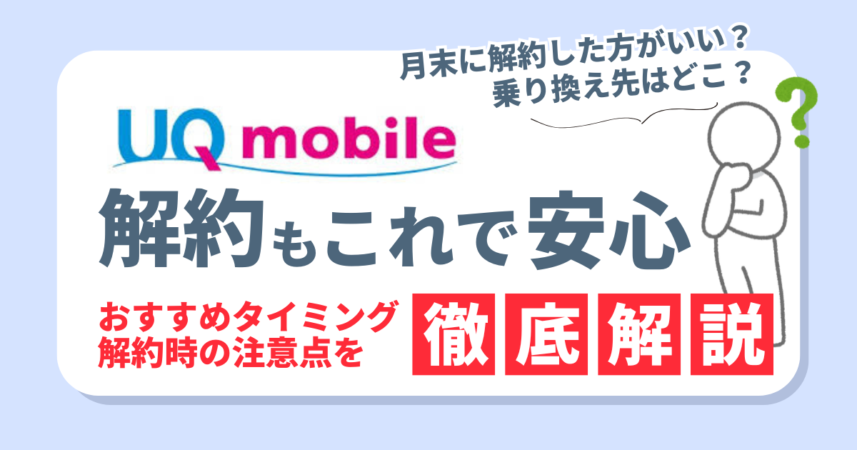 UQモバイルの解約もこれで安心！タイミングや注意点、お得な乗り換え先3選